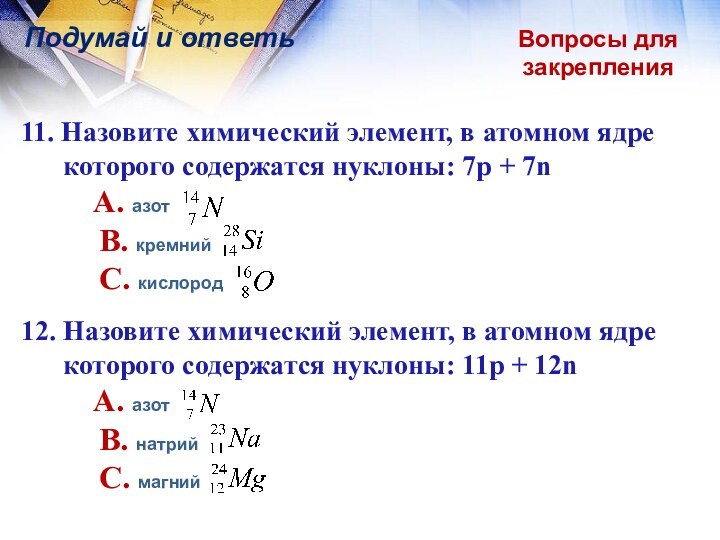 Вопросы для закрепленияПодумай и ответь11. Назовите химический элемент, в атомном ядре