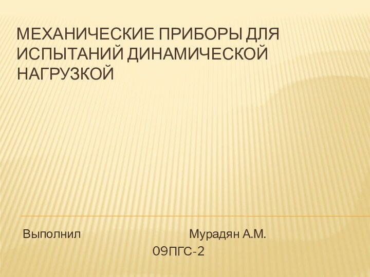Механические приборы для испытаний динамической нагрузкойВыполнил						Мурадян А.М.							09ПГС-2