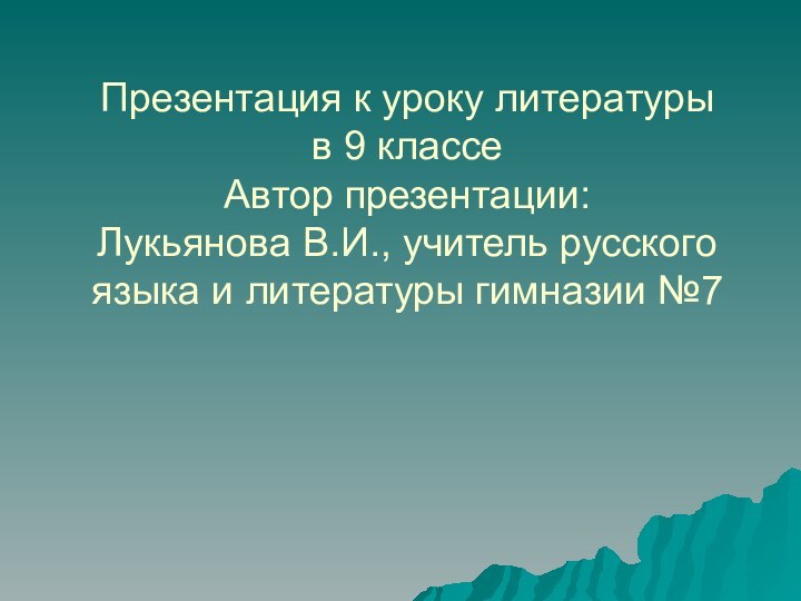 Презентация к уроку литературы в 9 классе Автор презентации: Лукьянова В.И., учитель