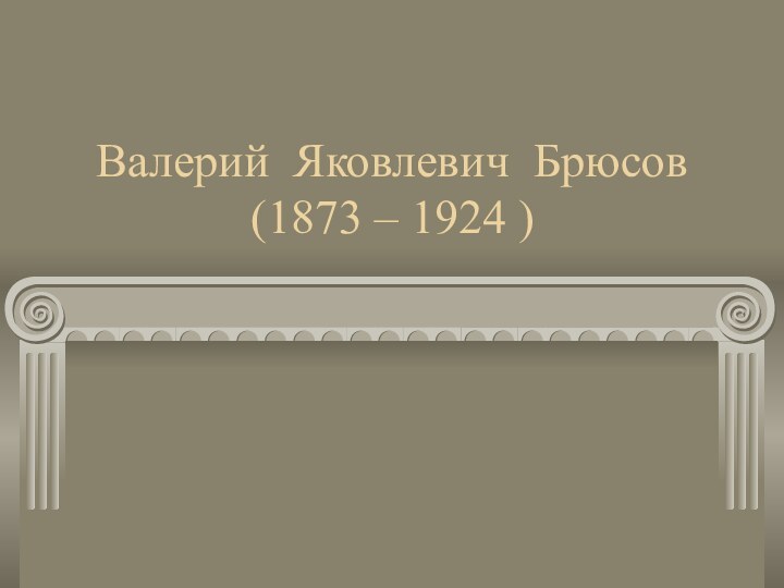 Валерий Яковлевич Брюсов (1873 – 1924 )