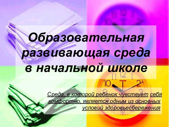 Образовательная развивающая среда  в начальной школеСреда, в которой ребенок чувствует себя