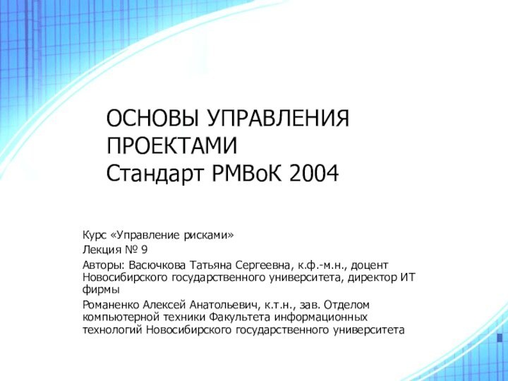 ОСНОВЫ УПРАВЛЕНИЯ ПРОЕКТАМИ Стандарт РМВоК 2004Курс «Управление рисками»Лекция № 9Авторы: Васючкова Татьяна