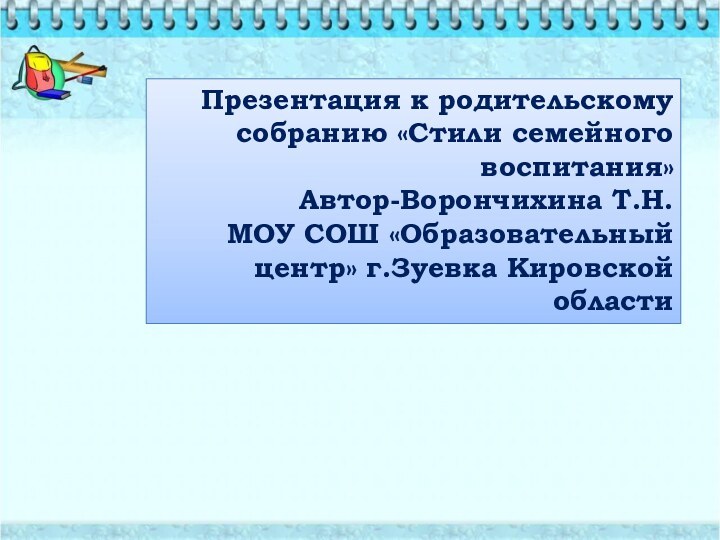 Презентация к родительскому собранию «Стили семейного воспитания»Автор-Ворончихина Т.Н.МОУ СОШ «Образовательный центр» г.Зуевка Кировской области