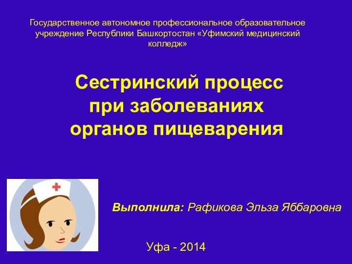 Сестринский процесс при заболеваниях органов пищеваренияВыполнила: Рафикова Эльза ЯббаровнаГосударственное автономное профессиональное