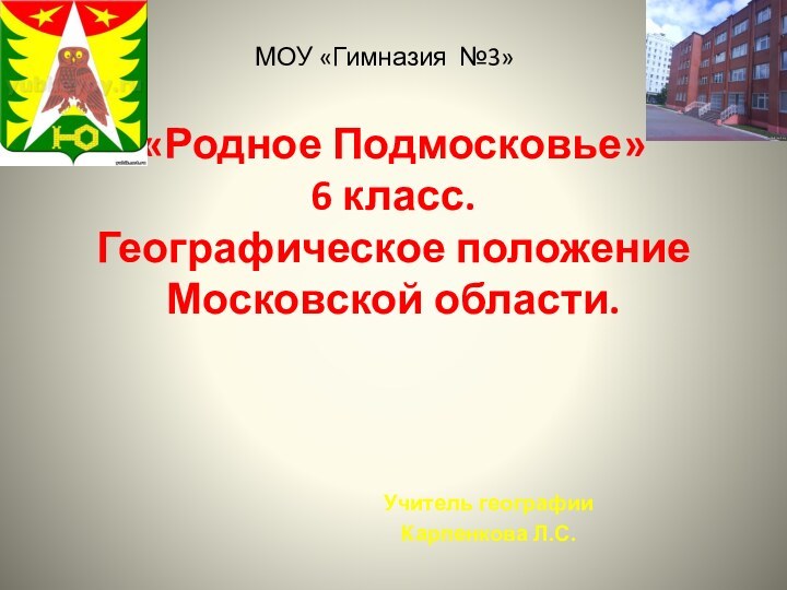 «Родное Подмосковье» 6 класс. Географическое положение Московской области.  Учитель географии Карпенкова Л.С.МОУ «Гимназия №3»