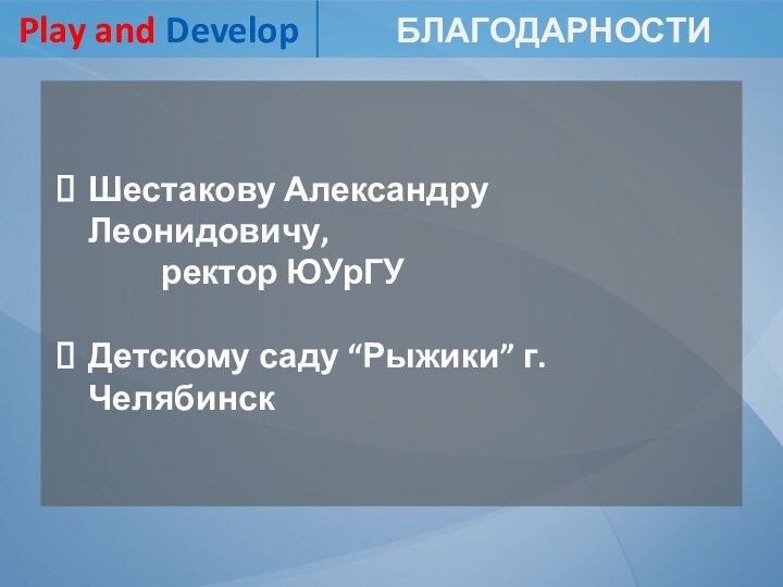 Шестакову Александру Леонидовичу,       ректор ЮУрГУДетскому саду “Рыжики” г. ЧелябинскБлагодарности