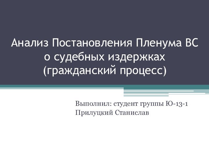 Анализ Постановления Пленума ВС о судебных издержках (гражданский процесс)Выполнил: студент группы Ю-13-1Прилуцкий Станислав