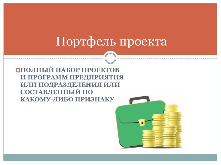 полный набор проектов и программ предприятия или подразделения или составленный по какому-либо признакуПортфель проекта