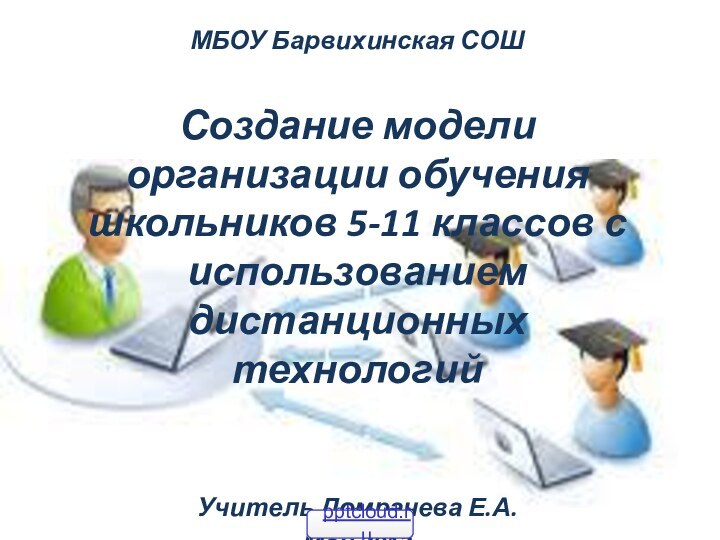 МБОУ Барвихинская СОШСоздание модели организации обучения школьников 5-11 классов с использованием дистанционных