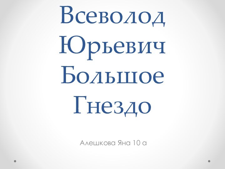 Всеволод Юрьевич Большое ГнездоАлешкова Яна 10 а