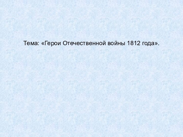 Тема: «Герои Отечественной войны 1812 года».