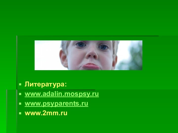 Литература:www.adalin.mospsy.ruwww.psyparents.ruwww.2mm.ru