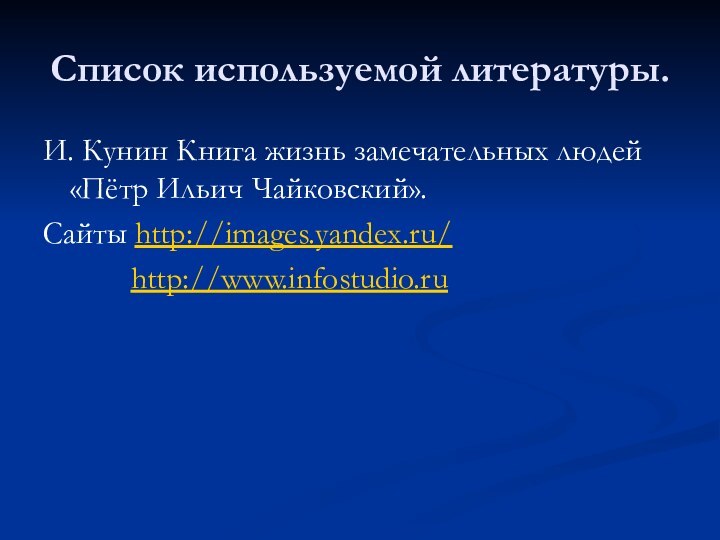 Список используемой литературы.И. Кунин Книга жизнь замечательных людей «Пётр Ильич Чайковский».Сайты http://images.yandex.ru/