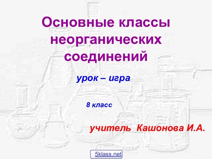 Основные классы неорганических соединенийурок – игра   8 классучитель Кашонова И.А.