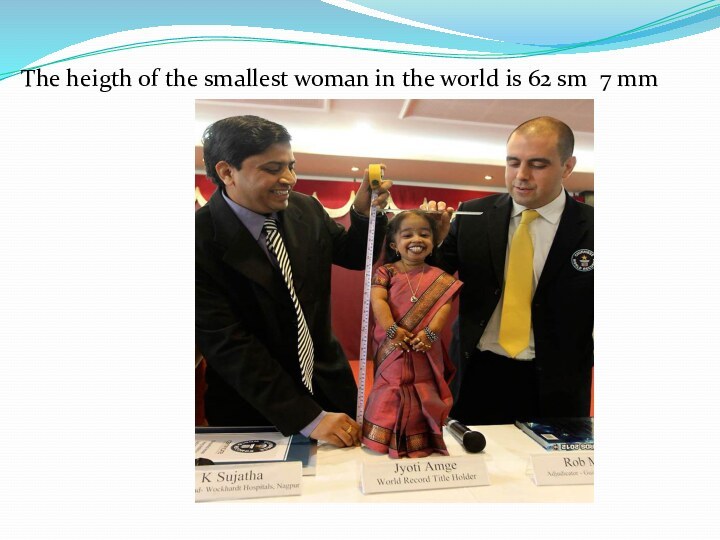 The heigth of the smallest woman in the world is 62 sm 7 mm