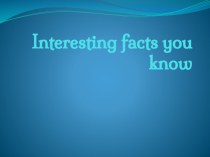 Interesting facts you know