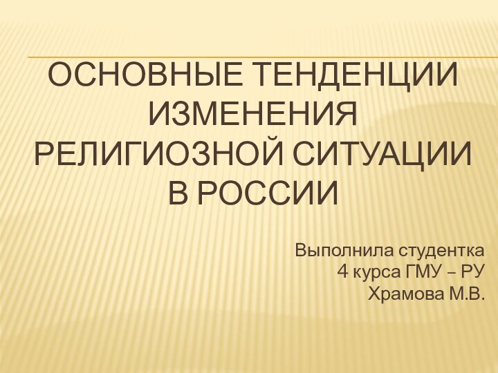 Основные тенденции изменения религиозной ситуации в россииВыполнила студентка 4 курса ГМУ – РУ Храмова М.В.