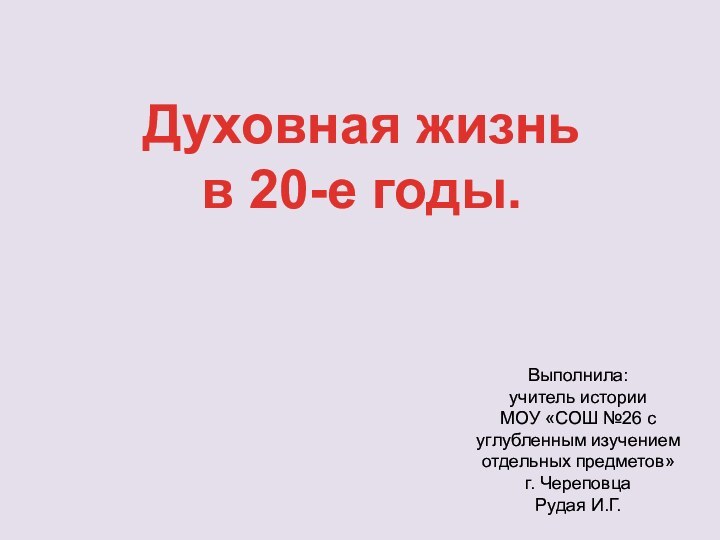 Духовная жизнь в 20-е годы. Выполнила: учитель истории МОУ «СОШ №26 с