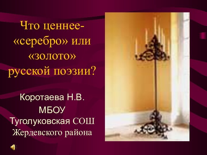 Что ценнее- «серебро» или «золото» русской поэзии?Коротаева Н.В.МБОУ Туголуковская СОШ Жердевского района