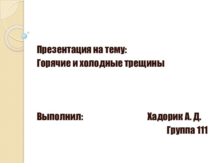 Презентация на тему:Горячие и холодные трещиныВыполнил: