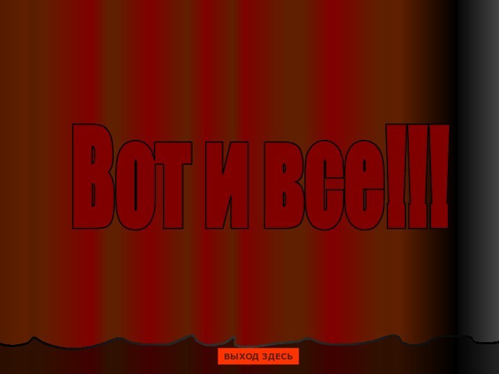 Вот и все!!!ВЫХОД ЗДЕСЬ