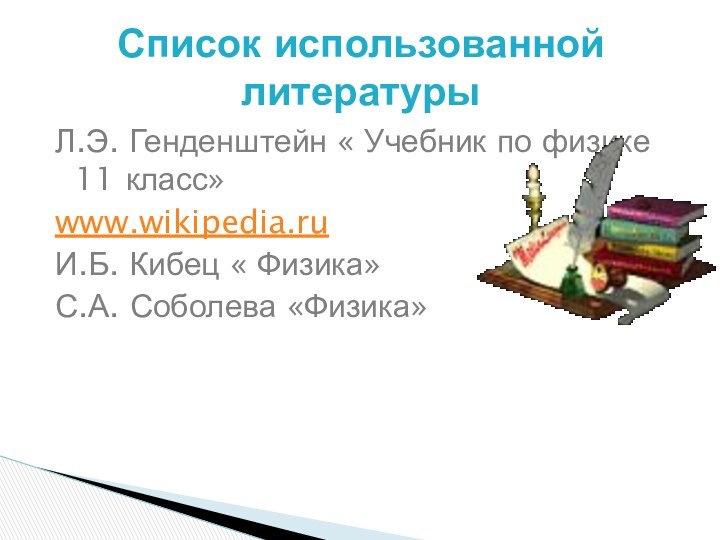 Л.Э. Генденштейн « Учебник по физике 11 класс»www.wikipedia.ruИ.Б. Кибец « Физика»С.А. Соболева «Физика»Список использованной литературы