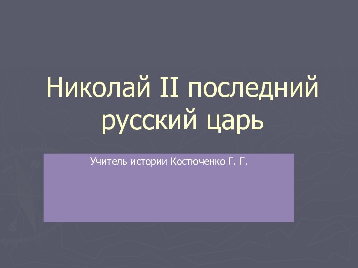 Николай II последний русский царьУчитель истории Костюченко Г. Г.