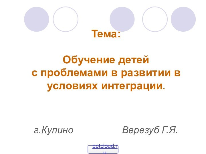 Тема:  Обучение детей с проблемами в развитии в условиях интеграции.