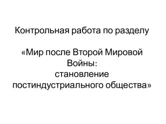 Контрольная работа по разделуМир после Второй Мировой Войны: становление постиндустриального общества