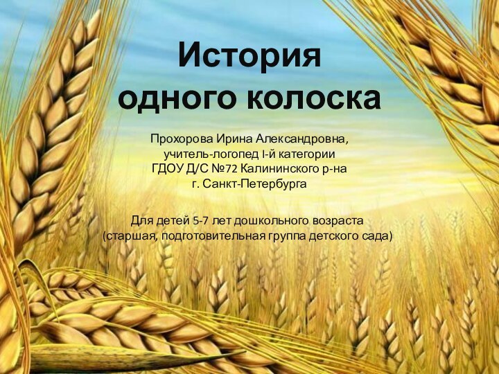 История одного колоскаПрохорова Ирина Александровна,учитель-логопед I-й категорииГДОУ Д/С №72 Калининского р-на г.