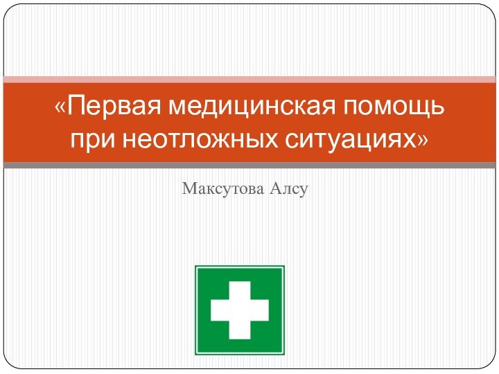 Максутова Алсу«Первая медицинская помощь при неотложных ситуациях»