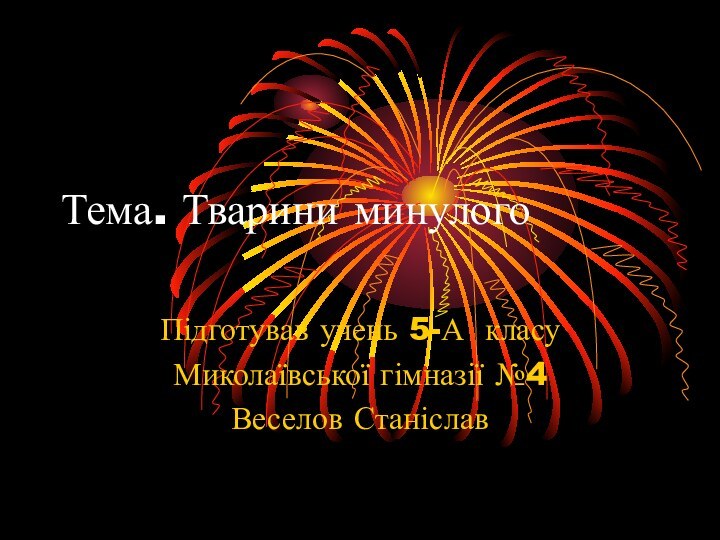 Тема. Тварини минулогоПідготував учень 5-А класуМиколаївської гімназії №4Веселов Станіслав