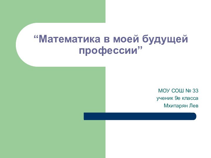 “Математика в моей будущей профессии”МОУ СОШ № 33ученик 9е классаМхитарян Лев