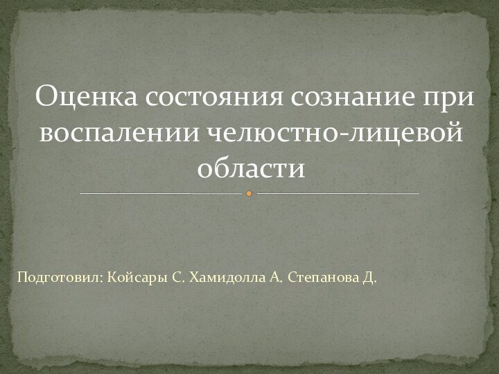 Подготовил: Койсары С. Хамидолла А. Степанова Д. Оценка состояния сознание при воспалении челюстно-лицевой области