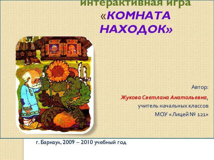 интерактивная игра «КОМНАТА НАХОДОК»г. Барнаул, 2009 – 2010 учебный