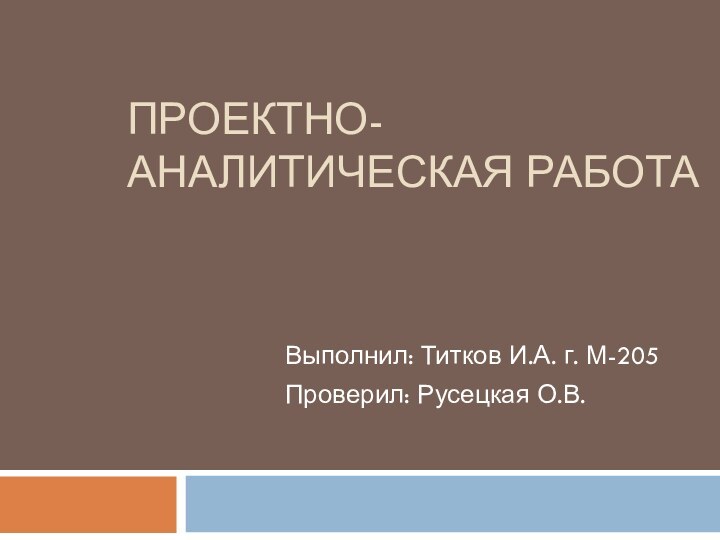 Проектно-аналитическая работа	Выполнил: Титков И.А. г. М-205	Проверил: Русецкая О.В.