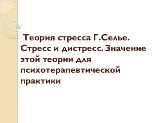 Теория стресса Г.Селье. Стресс и дистресс. Значение этой теории для психотерапевтической практики