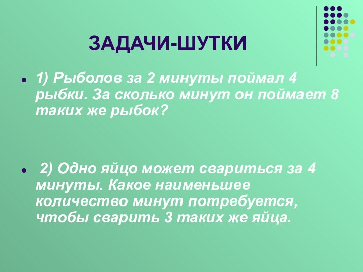 ЗАДАЧИ-ШУТКИ1) Рыболов за 2 минуты поймал 4 рыбки. За сколько минут он