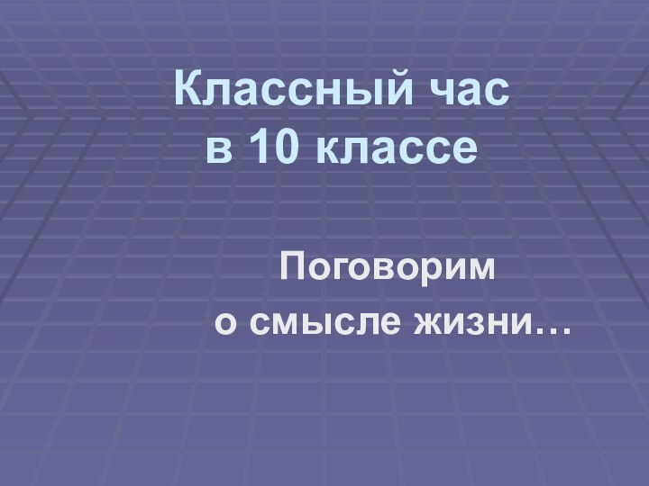 Классный час в 10 классеПоговорим о смысле жизни…