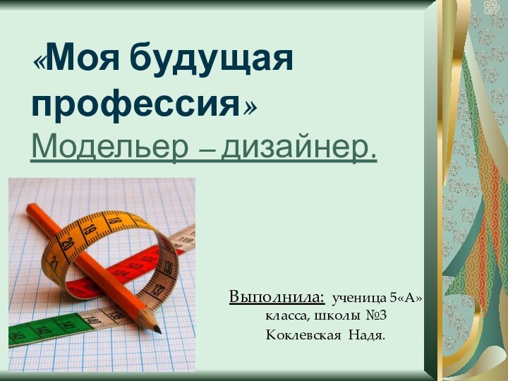 «Моя будущая профессия» Модельер – дизайнер.Выполнила: ученица 5«А»