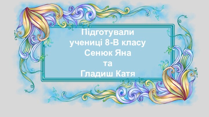 Підготували учениці 8-В класуСенюк Яна та Гладиш Катя