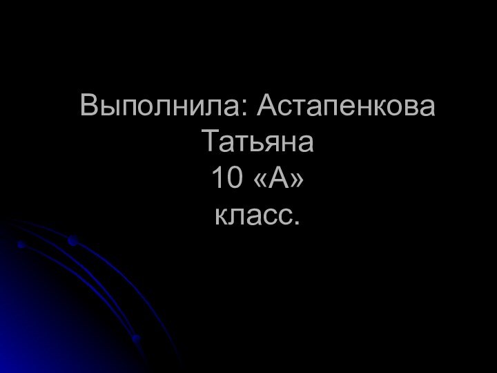 Выполнила: Астапенкова Татьяна 10 «А»  класс.