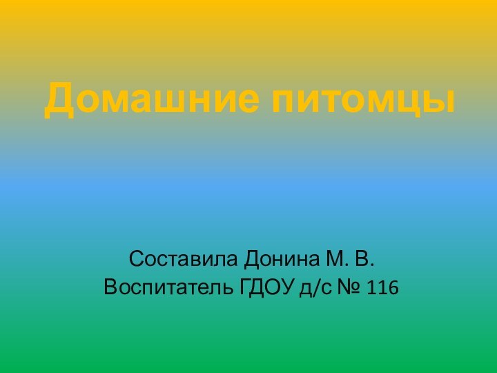 Домашние питомцыСоставила Донина М. В.Воспитатель ГДОУ д/с № 116