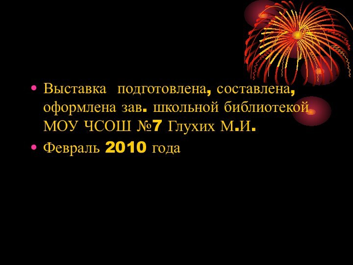 Выставка подготовлена, составлена, оформлена зав. школьной библиотекой МОУ ЧСОШ №7 Глухих М.И.Февраль 2010 года