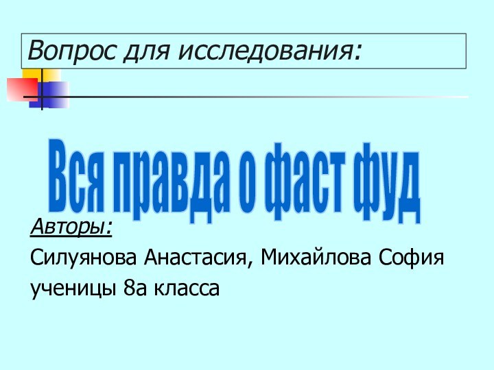 Вопрос для исследования: Авторы: Силуянова Анастасия, Михайлова Софияученицы 8а классаВся правда о фаст фуд