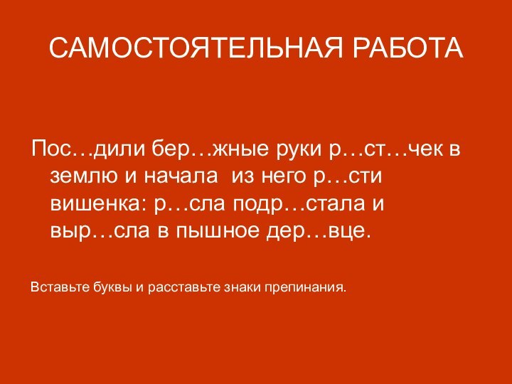 САМОСТОЯТЕЛЬНАЯ РАБОТАПос…дили бер…жные руки р…ст…чек в землю и начала из него р…сти