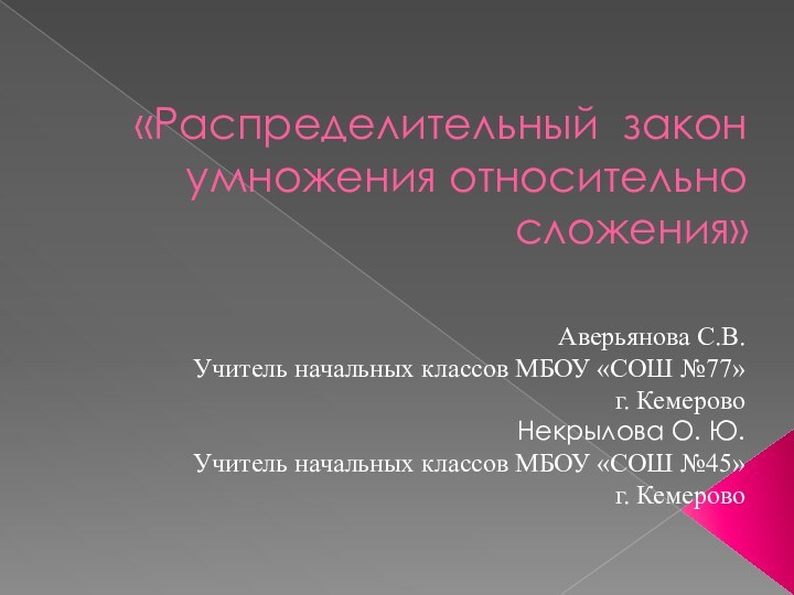 «Распределительный закон умножения относительно сложения» Аверьянова С.В. Учитель начальных классов МБОУ «СОШ