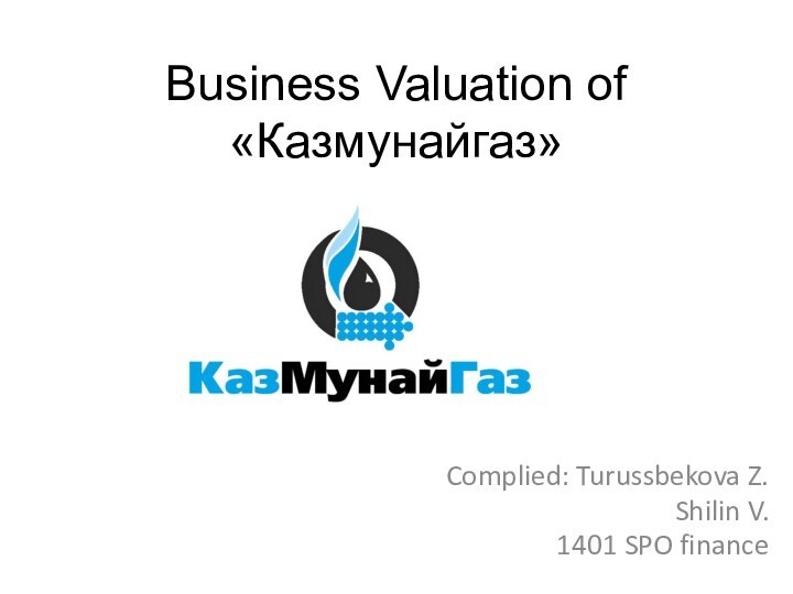 Business Valuation of «Казмунайгаз»Complied: Turussbekova Z.Shilin V.1401 SPO finance