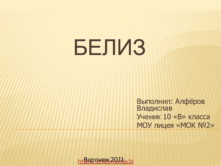 БЕЛИЗВыполнил: Алфёров ВладиславУченик 10 «В» классаМОУ лицея «МОК №2»Воронеж 2011https://prezentacija.biz/