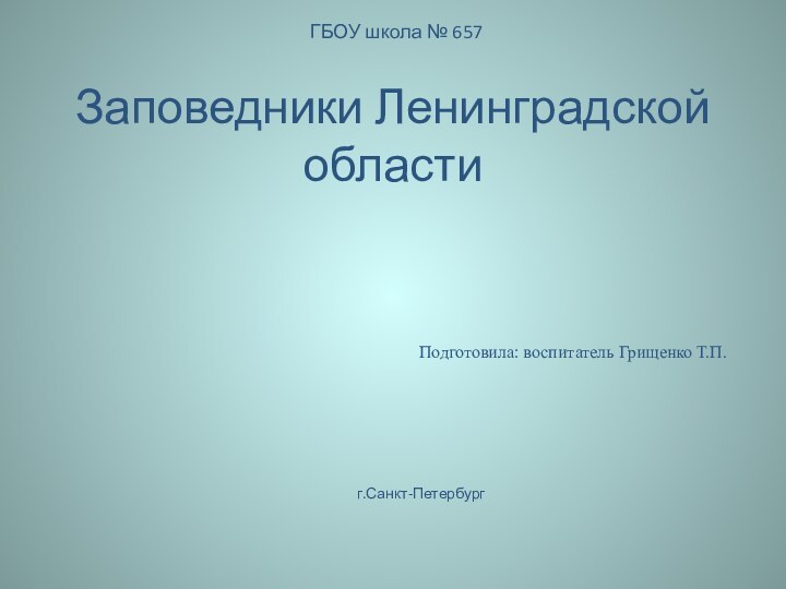 Заповедники Ленинградской областиПодготовила: воспитатель Грищенко Т.П.ГБОУ школа № 657г.Санкт-Петербург